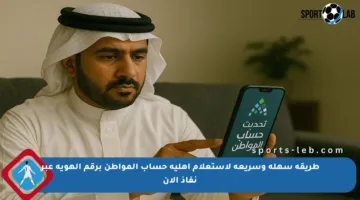 طريقة سهلة وسريعة لاستعلام أهلية حساب المواطن برقم الهوية عبر نفاذ الآن